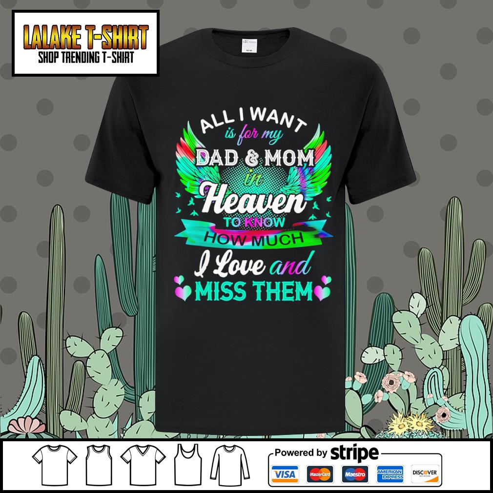 Funny all I want is for my dad and mom in heaven to know how much I love and miss them shirt