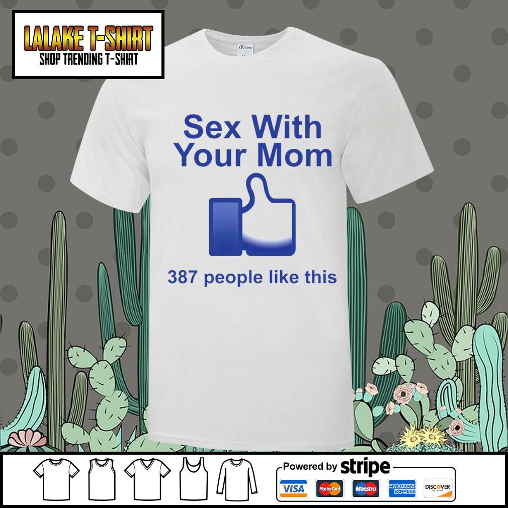 Premium sex With Your Mom 387 People Like This Shirt